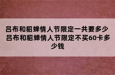 吕布和貂蝉情人节限定一共要多少 吕布和貂蝉情人节限定不买60卡多少钱